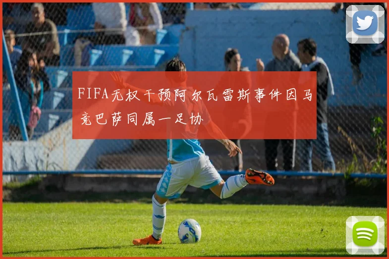 FIFA无权干预阿尔瓦雷斯事件因马竞巴萨同属一足协