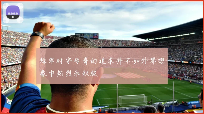 绿军对字母哥的追求并不如外界想象中热烈和积极