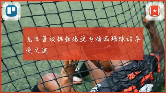 克洛普谈执教感受与梅西踢球的享受之道
