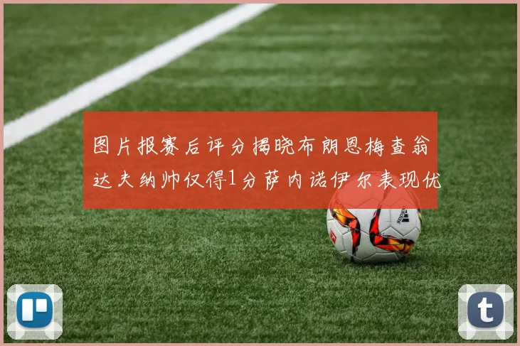 图片报赛后评分揭晓布朗恩梅查翁达夫纳帅仅得1分萨内诺伊尔表现优异获3分