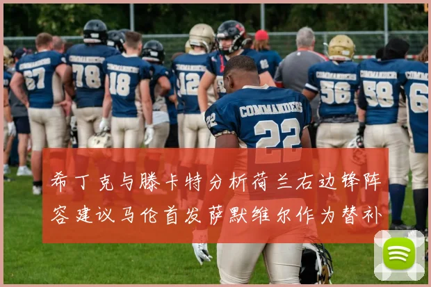 希丁克与滕卡特分析荷兰右边锋阵容建议马伦首发萨默维尔作为替补选择