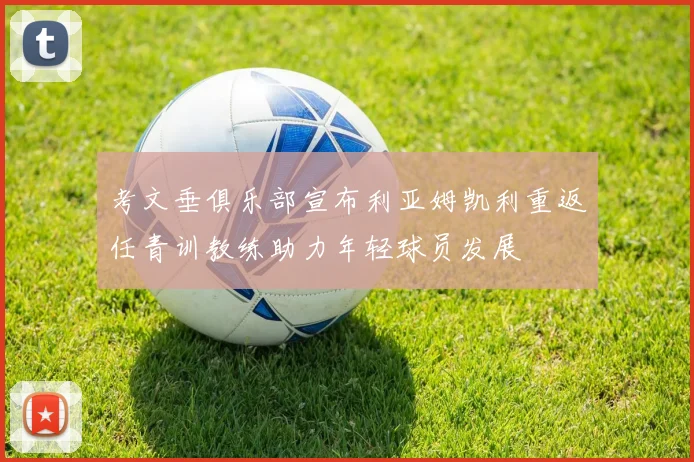 考文垂俱乐部宣布利亚姆凯利重返任青训教练助力年轻球员发展